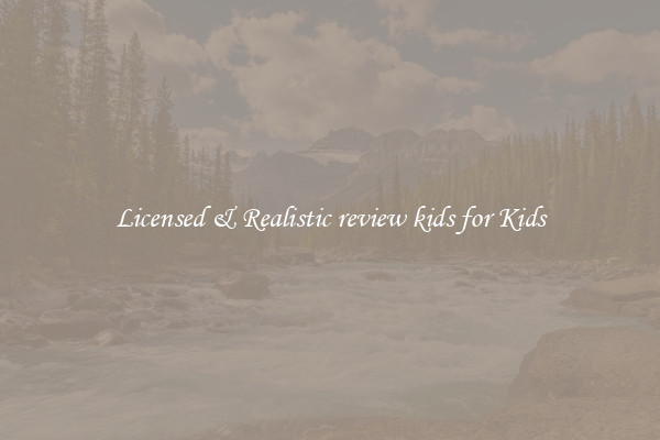 Licensed & Realistic review kids for Kids
