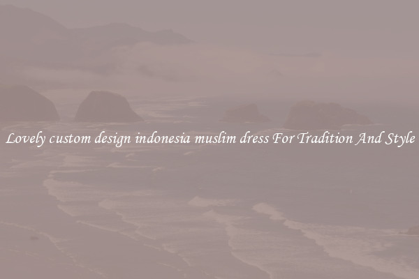 Lovely custom design indonesia muslim dress For Tradition And Style