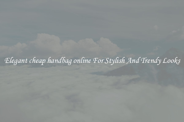 Elegant cheap handbag online For Stylish And Trendy Looks