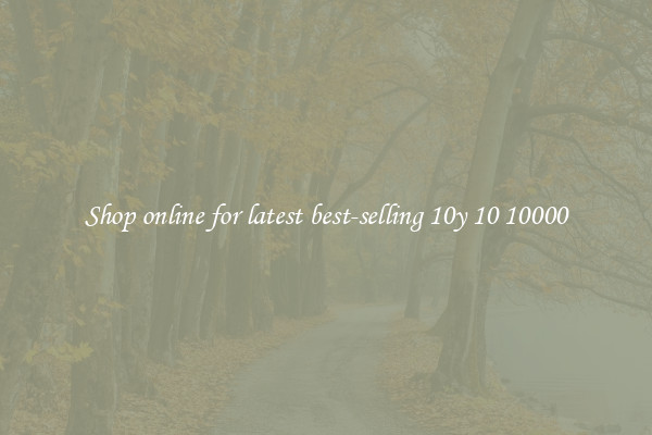 Shop online for latest best-selling 10y 10 10000