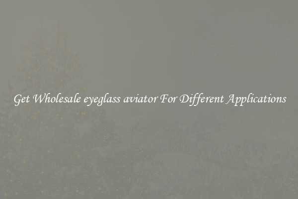 Get Wholesale eyeglass aviator For Different Applications