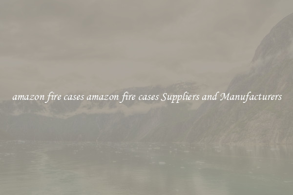 amazon fire cases amazon fire cases Suppliers and Manufacturers