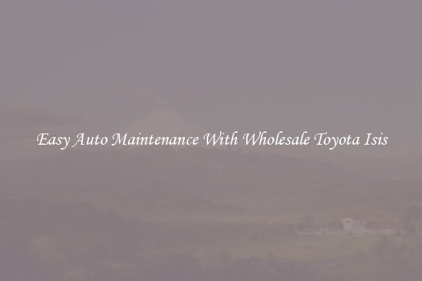 Easy Auto Maintenance With Wholesale Toyota Isis