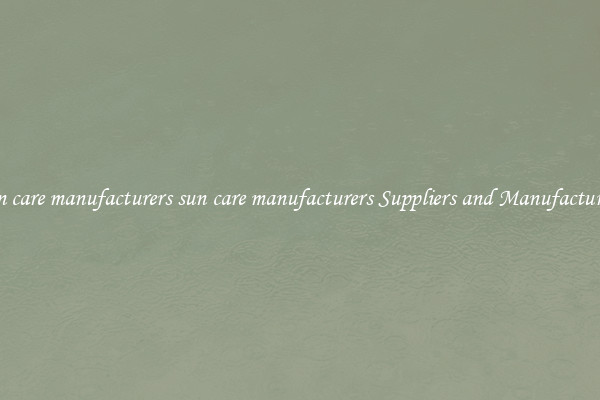 sun care manufacturers sun care manufacturers Suppliers and Manufacturers