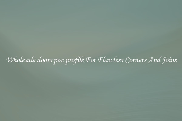 Wholesale doors pvc profile For Flawless Corners And Joins