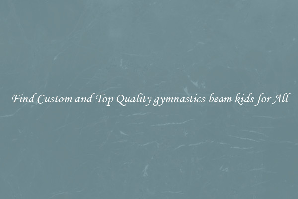 Find Custom and Top Quality gymnastics beam kids for All