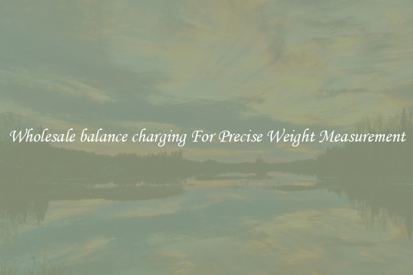 Wholesale balance charging For Precise Weight Measurement