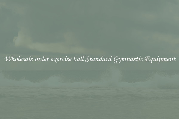 Wholesale order exercise ball Standard Gymnastic Equipment