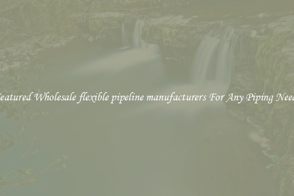 Featured Wholesale flexible pipeline manufacturers For Any Piping Needs