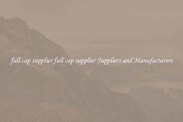 full cap supplier full cap supplier Suppliers and Manufacturers