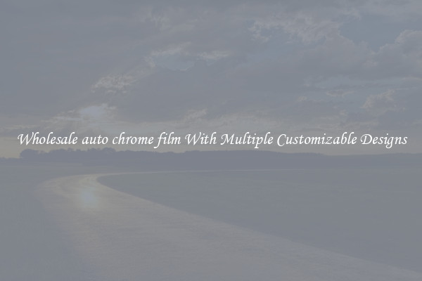 Wholesale auto chrome film With Multiple Customizable Designs